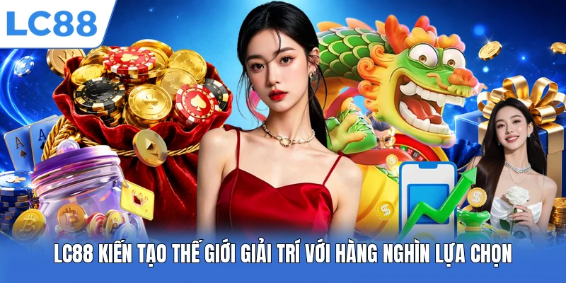 LC88 kiến tạo thế giới giải trí với hàng nghìn lựa chọn