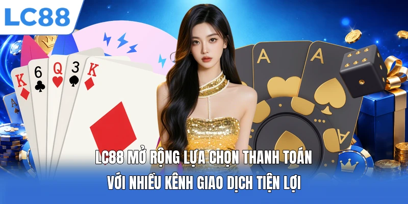 LC88 mở rộng lựa chọn thanh toán với nhiều kênh giao dịch tiện lợi