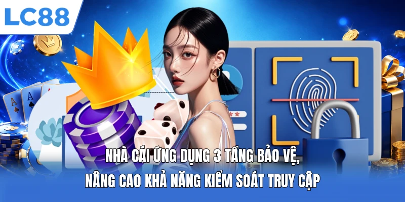 Nhà cái ứng dụng 3 tầng bảo vệ, nâng cao khả năng kiểm soát truy cập